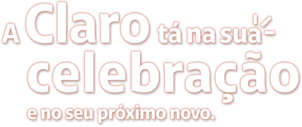 A Claro tá na sua celebração e no seu próximo novo.