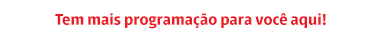 Tem mais programação para você aqui!