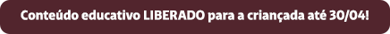 Conteúdo educativo LIBERADO para a criançada até 30/04!