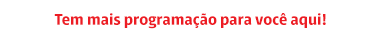 Tem mais programação para você aqui!
